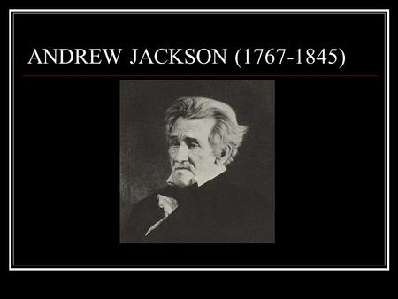 ANDREW JACKSON (1767-1845). Born on the frontier in North Carolina As a 14 yr. old, was ordered to shine the boots of a British soldier during the Rev.