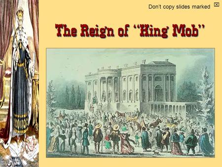 The Reign of “King Mob”  Don’t copy slides marked.