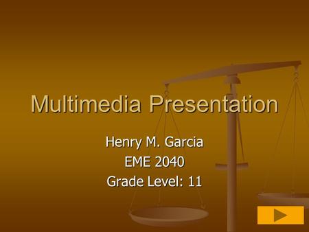 Multimedia Presentation Henry M. Garcia EME 2040 Grade Level: 11.