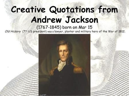 Creative Quotations from Andrew Jackson (1767-1845) born on Mar 15 Old Hickory (7 th US president ) was a lawyer, planter and military hero of the War.