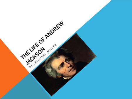 THE LIFE OF ANDREW JACKSON BY :MICHAEL MILLER. DATE OF BIRTH Andrew Jackson was born on March 15, 1767. URL: