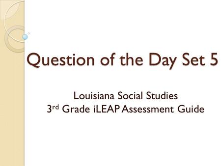 Question of the Day Set 5 Louisiana Social Studies 3 rd Grade iLEAP Assessment Guide.