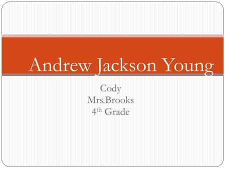 Cody Mrs.Brooks 4 th Grade Andrew Jackson Young Birth and Family Andrew young was born 1932 in New Orleans lousaina. Andrew had 4 children. He also had.