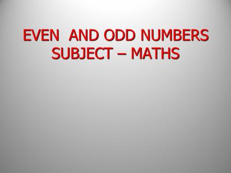 EVEN AND ODD NUMBERS SUBJECT – MATHS EVEN AND ODD NUMBERS SUBJECT – MATHS.