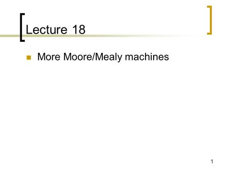 Lecture 18 More Moore/Mealy machines.