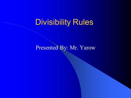 Divisibility Rules Presented By: Mr. Yarow.