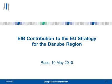 26/10/20151 European Investment Bank EIB Contribution to the EU Strategy for the Danube Region Ruse, 10 May 2010.
