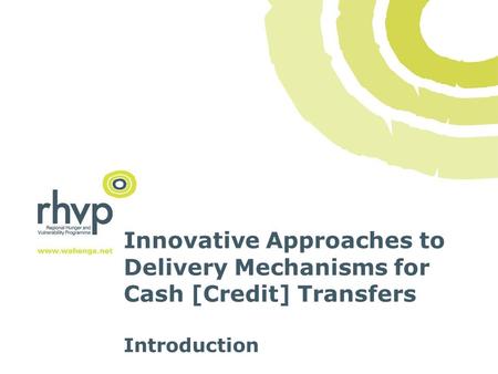 Innovative Approaches to Delivery Mechanisms for Cash [Credit] Transfers Introduction.