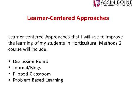 Learner-Centered Approaches Learner-centered Approaches that I will use to improve the learning of my students in Horticultural Methods 2 course will include: