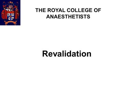 Revalidation THE ROYAL COLLEGE OF ANAESTHETISTS. What, when and how  What?  Responsibility of individual doctors (and the GMC and Professional bodies)
