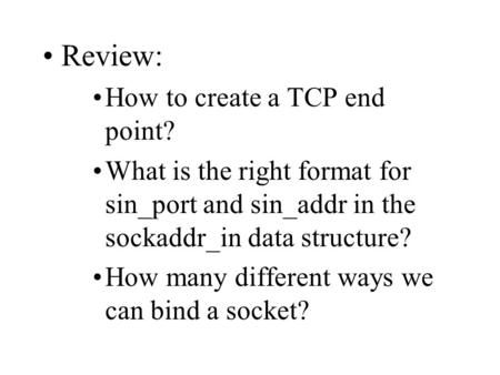 Review: How to create a TCP end point? What is the right format for sin_port and sin_addr in the sockaddr_in data structure? How many different ways we.