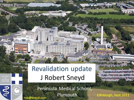 Peninsula Medical School, Plymouth Revalidation update J Robert Sneyd Edinburgh, Sept 2011
