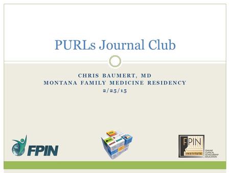 CHRIS BAUMERT, MD MONTANA FAMILY MEDICINE RESIDENCY 2/25/15 PURLs Journal Club.