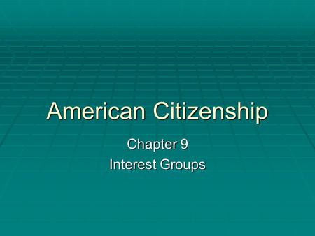 American Citizenship Chapter 9 Interest Groups. Section 1  The Nature of Interest Groups.