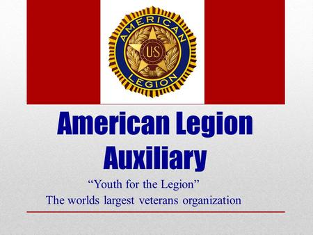 American Legion Auxiliary “Youth for the Legion” The worlds largest veterans organization.