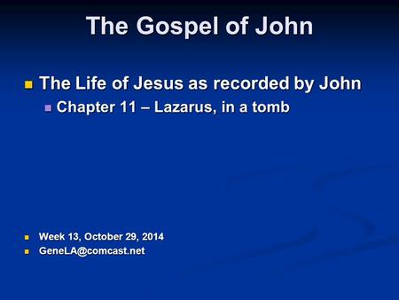The Gospel of John The Life of Jesus as recorded by John The Life of Jesus as recorded by John Chapter 11 – Lazarus, in a tomb Chapter 11 – Lazarus, in.