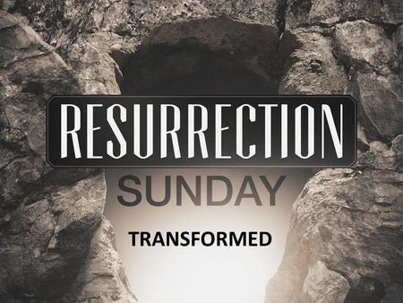 TRANSFORMED. Christ died for our sins, just as the Scriptures said. He was buried, and he was raised from the dead on the third day, just as the Scriptures.