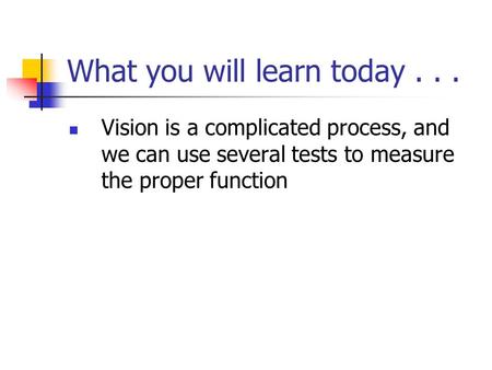 What you will learn today... Vision is a complicated process, and we can use several tests to measure the proper function.