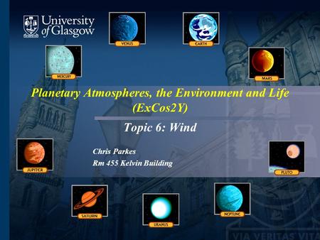 Planetary Atmospheres, the Environment and Life (ExCos2Y) Topic 6: Wind Chris Parkes Rm 455 Kelvin Building.
