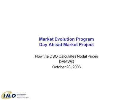 Market Evolution Program Day Ahead Market Project How the DSO Calculates Nodal Prices DAMWG October 20, 2003.
