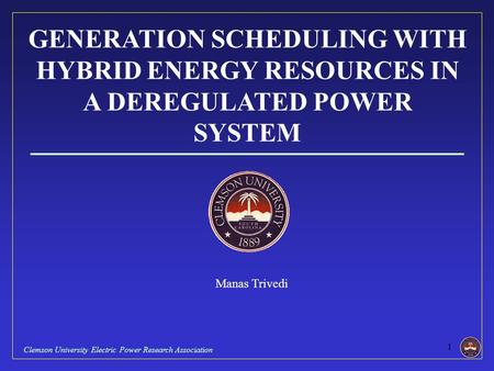 GENERATION SCHEDULING WITH HYBRID ENERGY RESOURCES IN A DEREGULATED POWER SYSTEM Manas Trivedi Clemson University Electric Power Research Association.