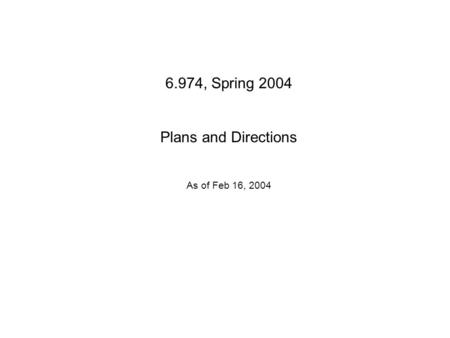 6.974, Spring 2004 Plans and Directions As of Feb 16, 2004.