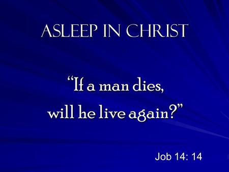 Asleep in Christ “If a man dies, will he live again?” Job 14: 14.