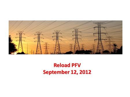 Reload PFV September 12, 2012. Reload PFV  Concern that need to be addressed:  The RC need to have an option in PFV to allow gradual reload of markets.