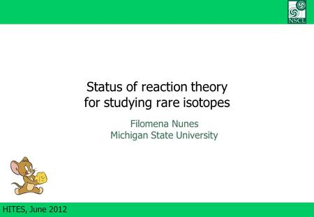 HITES, June 2012 Status of reaction theory for studying rare isotopes Filomena Nunes Michigan State University.