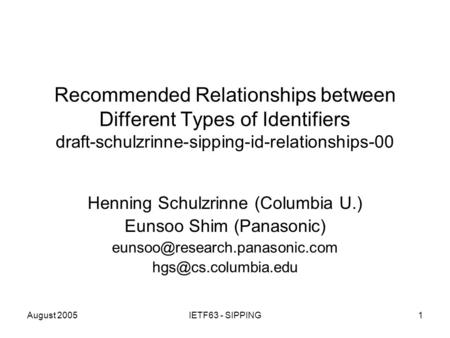 August 2005IETF63 - SIPPING1 Recommended Relationships between Different Types of Identifiers draft-schulzrinne-sipping-id-relationships-00 Henning Schulzrinne.