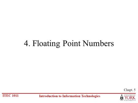 ITEC 1011 Introduction to Information Technologies 4. Floating Point Numbers Chapt. 5.