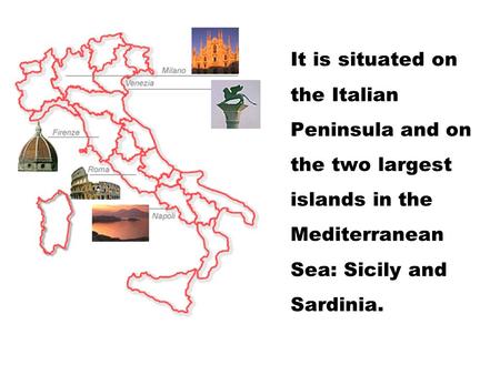 It is situated on the Italian Peninsula and on the two largest islands in the Mediterranean Sea: Sicily and Sardinia.