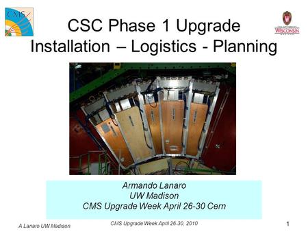 A Lanaro UW Madison CMS Upgrade Week April 26-30, 2010 1 CSC Phase 1 Upgrade Installation – Logistics - Planning Armando Lanaro UW Madison CMS Upgrade.