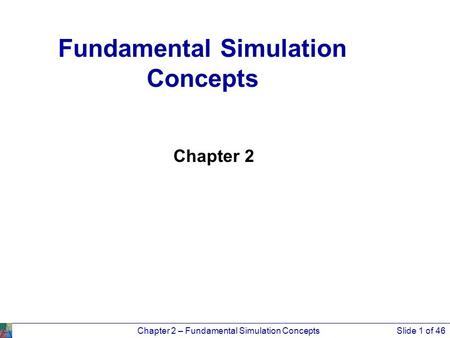 Chapter 2 – Fundamental Simulation ConceptsSlide 1 of 46 Chapter 2 Fundamental Simulation Concepts.