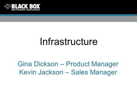 Infrastructure Gina Dickson – Product Manager Kevin Jackson – Sales Manager.