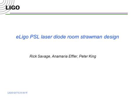 LIGO-G070130-00-W eLigo PSL laser diode room strawman design Rick Savage, Anamaria Effler, Peter King.