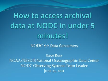 NODC ↔ Data Consumers Steve Rutz NOAA/NESDIS National Oceanographic Data Center NODC Observing Systems Team Leader June 21, 2011.