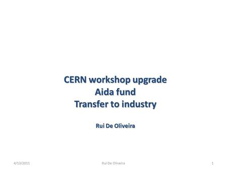 CERN workshop upgrade Aida fund Transfer to industry Rui De Oliveira 4/13/20111Rui De Oliveira.