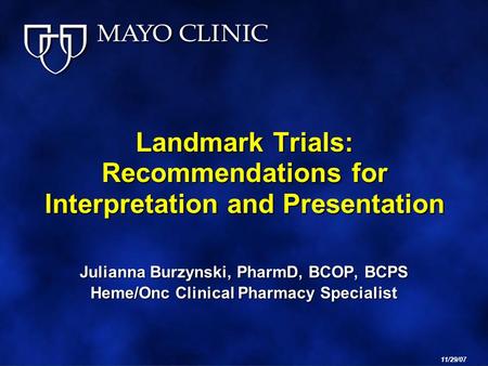 Landmark Trials: Recommendations for Interpretation and Presentation Julianna Burzynski, PharmD, BCOP, BCPS Heme/Onc Clinical Pharmacy Specialist 11/29/07.