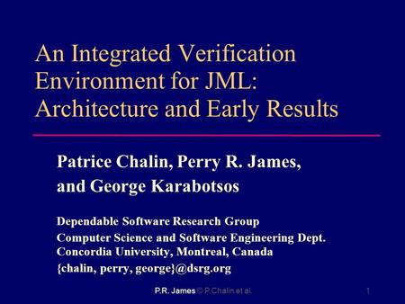 P.R. James © P.Chalin et al.1 An Integrated Verification Environment for JML: Architecture and Early Results Patrice Chalin, Perry R. James, and George.