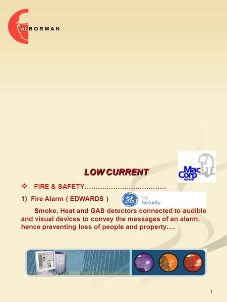 1 LOW CURRENT  FIRE & SAFETY………………………………. 1) Fire Alarm ( EDWARDS ) Smoke, Heat and GAS detectors connected to audible and visual devices to convey the.