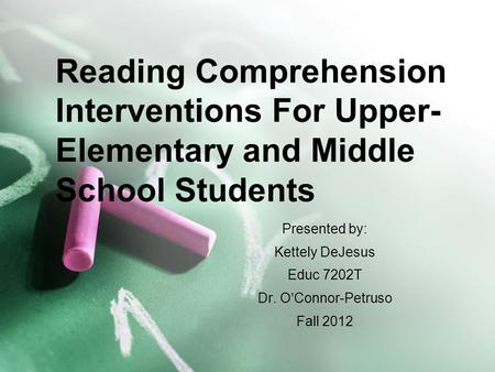 Presented by: Kettely DeJesus Educ 7202T Dr. O’Connor-Petruso Fall 2012 Reading Comprehension Interventions For Upper- Elementary and Middle School Students.