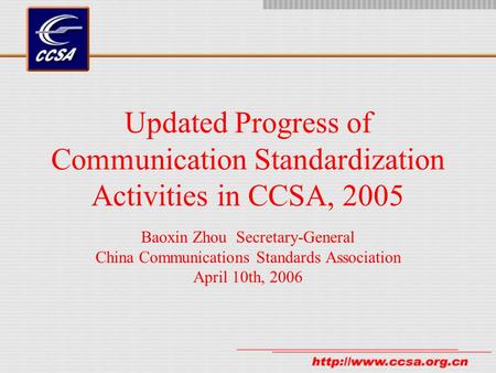 Updated Progress of Communication Standardization Activities in CCSA, 2005 Baoxin Zhou Secretary-General China Communications Standards Association April.