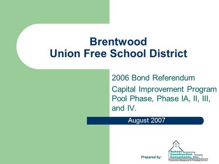 Brentwood Union Free School District 2006 Bond Referendum Capital Improvement Program Pool Phase, Phase IA, II, III, and IV. August 2007 Prepared by: