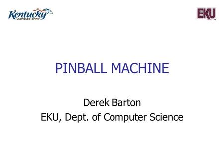 PINBALL MACHINE Derek Barton EKU, Dept. of Computer Science.