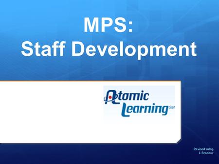 Revised 10/09 L.Brodeur MPS: Staff Development. About Atomic Learning.