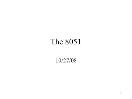 1 The 8051 10/27/08. 2 8051 Today over fifty companies produce variations of the 8051. Several of these companies have over fifty versions of the 8051.