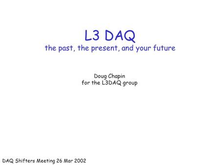 L3 DAQ the past, the present, and your future Doug Chapin for the L3DAQ group DAQ Shifters Meeting 26 Mar 2002.