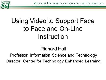 Using Video to Support Face to Face and On-Line Instruction Richard Hall Professor, Information Science and Technology Director, Center for Technology.