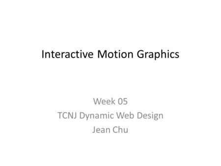Interactive Motion Graphics Week 05 TCNJ Dynamic Web Design Jean Chu.